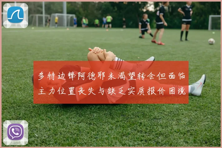 多特边锋阿德耶米渴望转会但面临主力位置丧失与缺乏实质报价困境