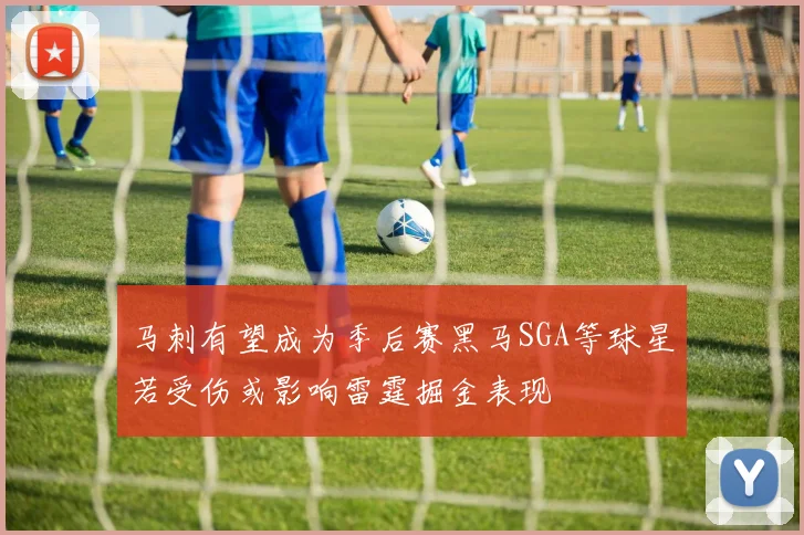 马刺有望成为季后赛黑马SGA等球星若受伤或影响雷霆掘金表现