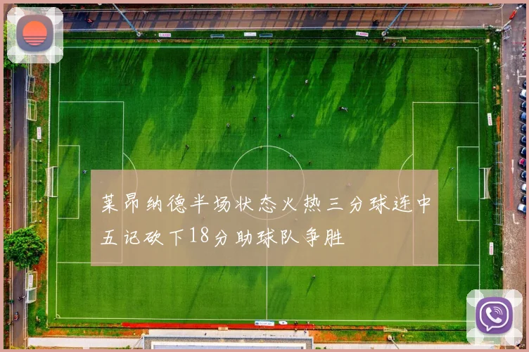 莱昂纳德半场状态火热三分球连中五记砍下18分助球队争胜