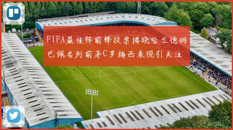 FIFA最佳阵前锋投票揭晓哈兰德姆巴佩名列前茅C罗梅西表现引关注
