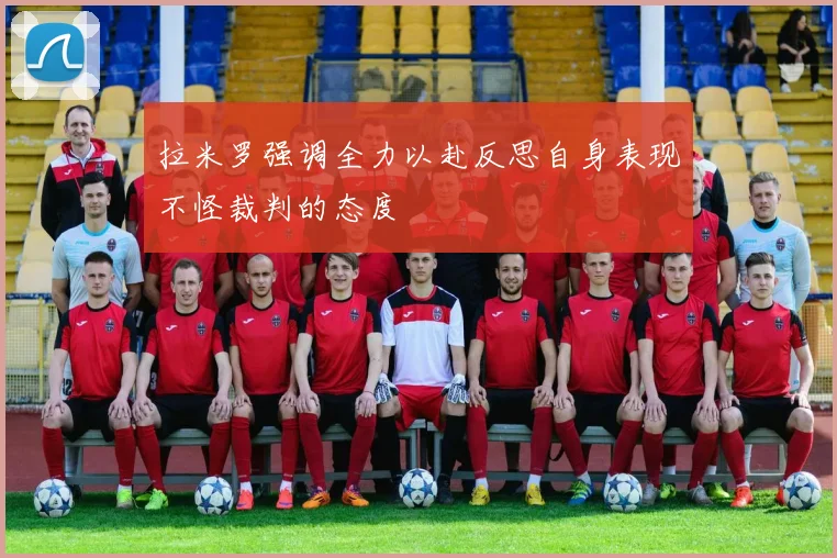 拉米罗强调全力以赴反思自身表现不怪裁判的态度